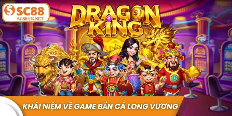 Khái niệm về game bắn cá Long Vương là gì?