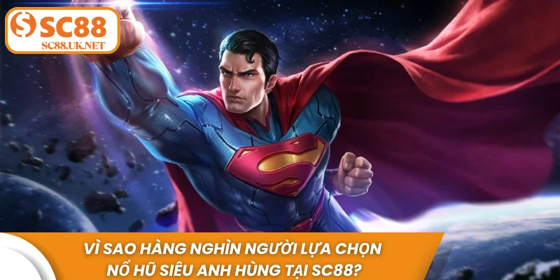 Vì sao hàng nghìn người lựa chọn nổ hũ siêu anh hùng tại Sc88?